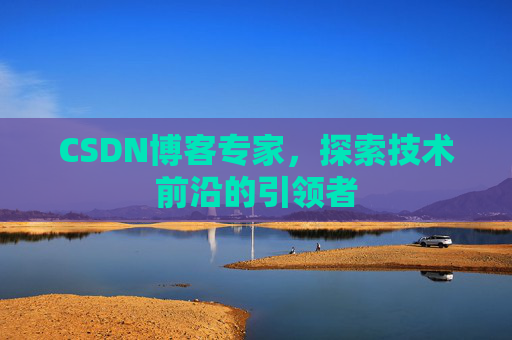 CSDN博客专家，探索技术前沿的引领者